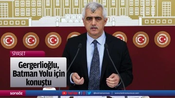 Gergerlioğlu, Batman Yolu i&ccedil;in konuştu