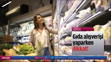 Gıda alışverişi yaparken dikkat!