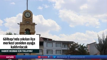G&ouml;lbaşı'nda yıkılan il&ccedil;e merkezi yeniden ayağa kaldırılacak