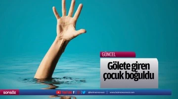 G&ouml;lete giren &ccedil;ocuk boğuldu