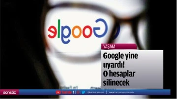 Google yine uyardı! O hesaplar silinecek