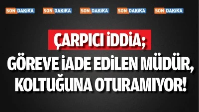 G&ouml;reve iade edilen m&uuml;d&uuml;r, koltuğuna oturamıyor!