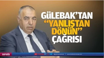 G&uuml;lebak&rsquo;tan &ldquo;Yanlıştan d&ouml;n&uuml;n&rdquo; &ccedil;ağrısı