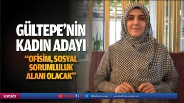 G&uuml;ltepe&rsquo;nin kadın adayı; &ldquo;Ofisim, sosyal sorumluluk alanı olacak&rdquo;