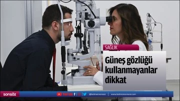 G&uuml;neş g&ouml;zl&uuml;ğ&uuml; kullanmayanlar dikkat