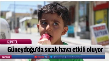 G&uuml;neydoğu'da sıcak hava etkili oluyor