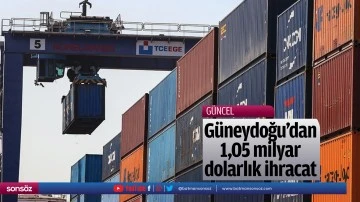 G&uuml;neydoğu&rsquo;dan 1,05 milyar dolarlık ihracat