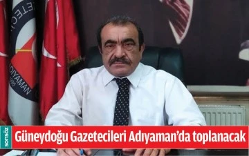 G&Uuml;NEYDOĞU GAZETECİLERİ ADIYAMAN&rsquo;DA TOPLANACAK