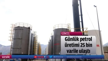 G&uuml;nl&uuml;k petrol &uuml;retimi 25 bin varile ulaştı