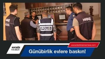 G&uuml;n&uuml;birlik evlere baskın!