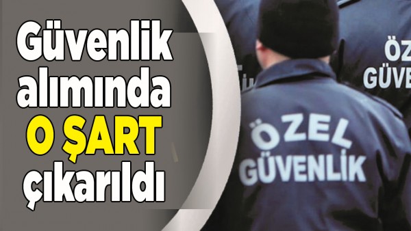 G&Uuml;VENLİK ALIMINDA O ŞART &Ccedil;IKARILDI