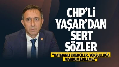 CHP&rsquo;li Yaşar&rsquo;dan sert s&ouml;zler; &ldquo;Batmanlı emek&ccedil;iler, yoksulluğa mahk&ucirc;m edilemez&rdquo;