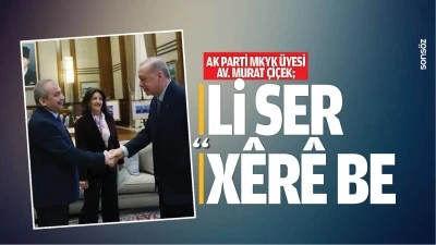 AK Parti MKYK &Uuml;yesi Av. Murat &Ccedil;i&ccedil;ek; &ldquo;Li ser x&ecirc;r&ecirc; be&rdquo;