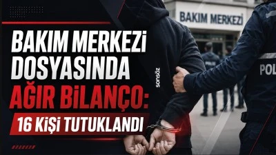 BAKIM MERKEZİ DOSYASINDA AĞIR BİLAN&Ccedil;O: 16 KİŞİ TUTUKLANDI 