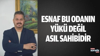 ESNAF BU ODANIN Y&Uuml;K&Uuml; DEĞİL, ASIL SAHİBİDİR