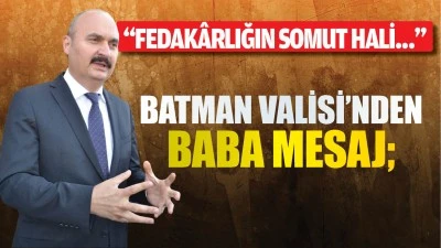 Batman Valisi&rsquo;nden baba mesaj; &ldquo;Fedak&acirc;rlığın somut hali&hellip;&rdquo;