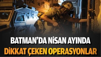 Batman'da Nisan ayında dikkat &ccedil;eken operasyonlar