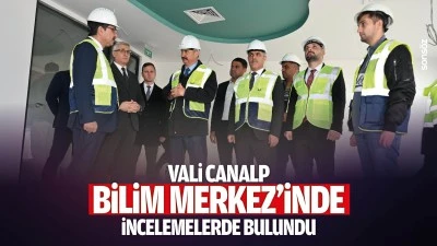 Vali Canalp, &nbsp;Bilim Merkez'inde incelemelerde bulundu