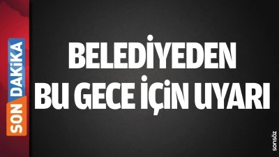 BELEDİYEDEN BU GECE İ&Ccedil;İN UYARI