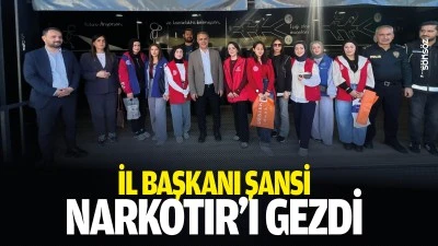 İl Başkanı Şansi, NARKOTIR&rsquo;ı gezdi