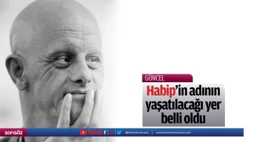 Habip&rsquo;in adının yaşatılacağı yer belli oldu