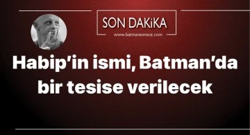 Habip&rsquo;in ismi, Batman&rsquo;da bir tesise verilecek