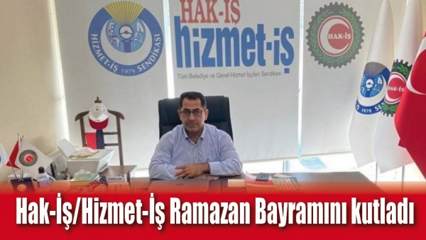 HAK-İŞ/HİZMET-İŞ RAMAZAN BAYRAMINI KUTLADI