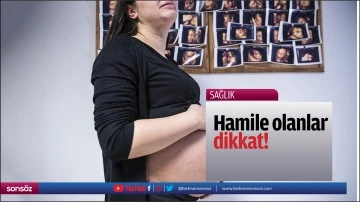 Hamile olanlar dikkat!