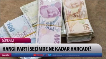 Hangi parti se&ccedil;imde ne kadar harcadı?