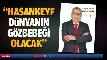 &ldquo;Hasankeyf, d&uuml;nyanın g&ouml;zbebeği olacak&rdquo;