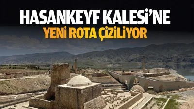 Hasankeyf Kalesi&rsquo;ne yeni rota &ccedil;iziliyor