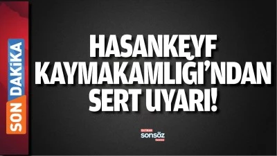 Hasankeyf Kaymakamlığı&rsquo;ndan sert uyarı!