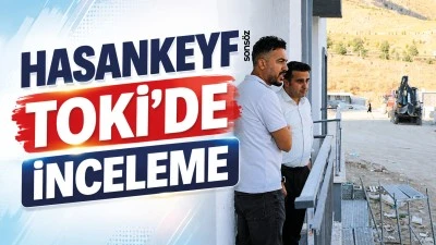 Hasankeyf TOKİ&rsquo;de inceleme