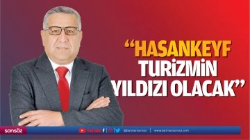 &ldquo;Hasankeyf, turizmin yıldızı olacak&rdquo;