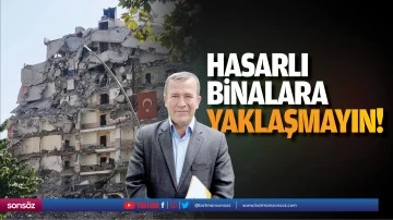 Hasarlı binalara yaklaşmayın!
