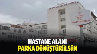 &ldquo;Hastane alanı, parka d&ouml;n&uuml;şt&uuml;r&uuml;ls&uuml;n&rdquo;