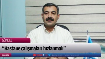 &ldquo;Hastane &ccedil;alışmaları hızlanmalı&rdquo;
