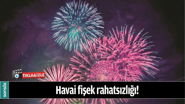 HAVAİ FİŞEK RAHATSIZLIĞI!