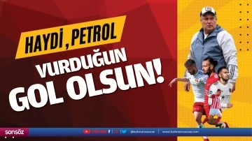Haydi, Petrol; vurduğun gol olsun!