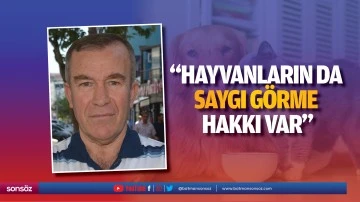 &ldquo;Hayvanların da saygı g&ouml;rme hakkı var&rdquo;