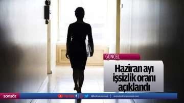 Haziran ayı işsizlik oranı a&ccedil;ıklandı