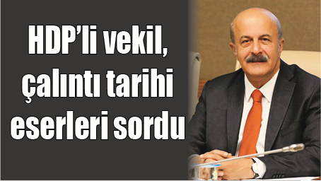 HDP&rsquo;Lİ VEKİL, &Ccedil;ALINTI TARİHİ ESERLERİ SORDU