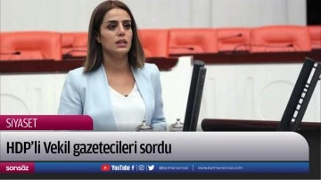 HDP&rsquo;li Vekil gazetecileri sordu