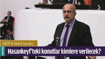 HDP&rsquo;Lİ VEKİL SORDU; HASANKEYF&rsquo;TEKİ KONUTLAR KİMLERE VERİLECEK?
