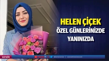 Helen &Ccedil;i&ccedil;ek, &ouml;zel g&uuml;nlerinizde yanınızda