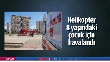 Helikopter 8 yaşındaki &ccedil;ocuk i&ccedil;in havalandı