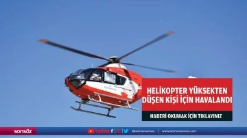Helikopter y&uuml;ksekten d&uuml;şen kişi i&ccedil;in havalandı