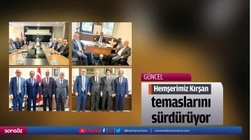 Hemşerimiz Kırşan, temaslarını s&uuml;rd&uuml;r&uuml;yor