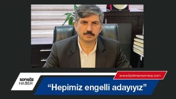  &ldquo;Hepimiz engelli adayıyız&rdquo;
