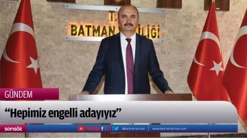 &ldquo;Hepimiz engelli adayıyız&rdquo;